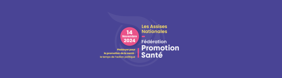 Assises nationales de Fédération Promotion Santé · Plaidoyer pour la promotion de la santé : le temps de l’action politique · 14 novembre 2024 (Aubervillers)